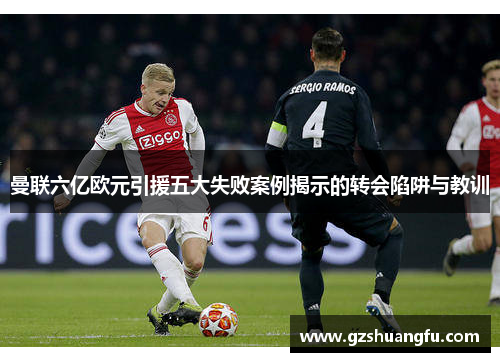 曼联六亿欧元引援五大失败案例揭示的转会陷阱与教训