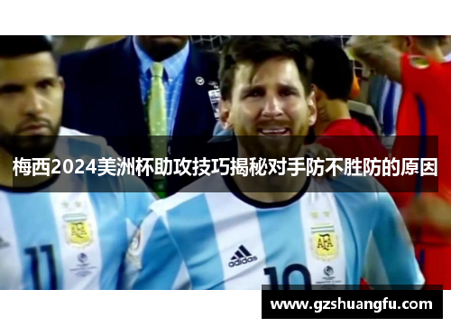 梅西2024美洲杯助攻技巧揭秘对手防不胜防的原因