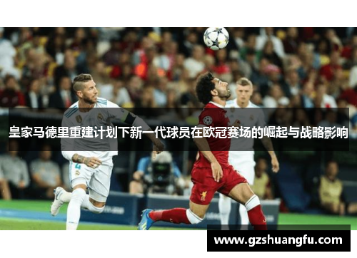 皇家马德里重建计划下新一代球员在欧冠赛场的崛起与战略影响