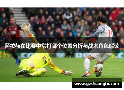 萨拉赫在比赛中常打哪个位置分析与战术角色解读